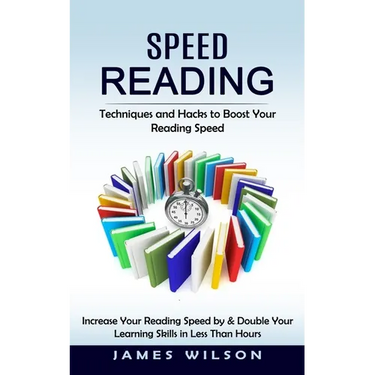 Speed Reading: Techniques and Hacks to Boost Your Reading Speed (Increase Your Reading Speed by & Double Your Learning Skills in Less Than Hours)