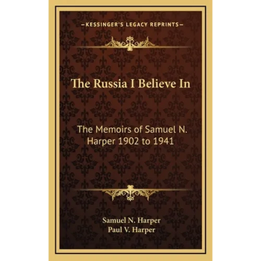 The Russia I Believe In: The Memoirs of Samuel N. Harper 1902 to 1941