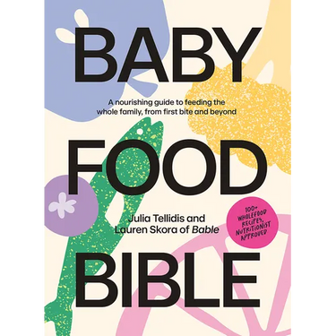 Baby Food Bible: A Nourishing Guide to Feeding Your Family, from First Bite and Beyond