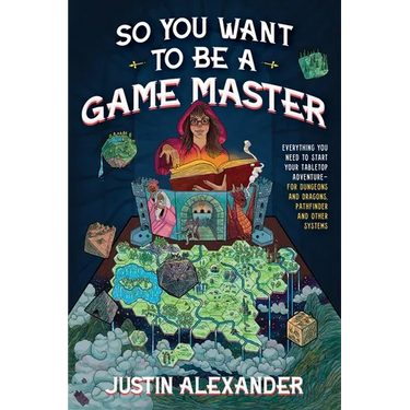 So You Want to Be a Game Master: Everything You Need to Start Your Tabletop Adventure for Dungeons and Dragons, Pathfinder, and Other Systems