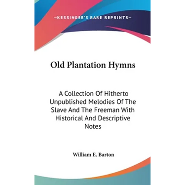 Old Plantation Hymns: A Collection Of Hitherto Unpublished Melodies Of The Slave And The Freeman With Historical And Descriptive Notes