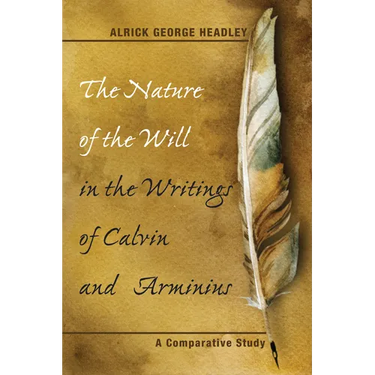 The Nature of the Will in the Writings of Calvin and Arminius: A Comparative Study