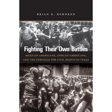 Fighting Their Own Battles: Mexican Americans, African Americans, and the Struggle for Civil Rights in Texas
