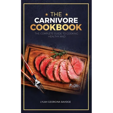 The Carnivore Cookbook: The Complete Guide To Cooking Healthy and Improving Your Health with The Carnivore Diet