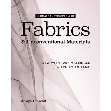 Ultimate Encyclopedia of Fabrics & Unconventional Materials: Sew with 100+ Materials from Tricky to Tame