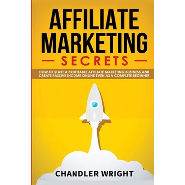 Affiliate Marketing: Secrets - How to Start a Profitable Affiliate Marketing Business and Generate Passive Income Online, Even as a Complete Beginner
