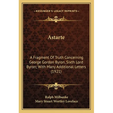 Astarte: A Fragment Of Truth Concerning George Gordon Byron, Sixth Lord Byron; With Many Additional Letters (1921)
