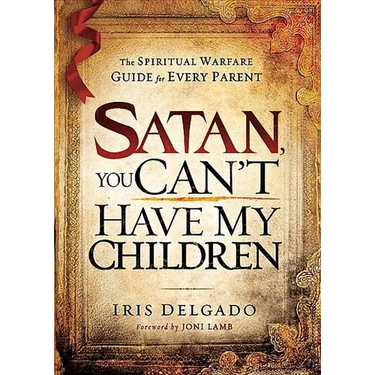 Satan, You Can't Have My Children: The Spiritual Warfare Guide for Every Parent