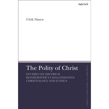 The Polity of Christ: Studies on Dietrich Bonhoeffer's Chalcedonian Christology and Ethics
