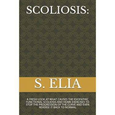 Scoliosis: A Fresh Look at What Causes the Idiopathic Functional Scoliosis and Home Exercises to Stop the Progression of the Curv