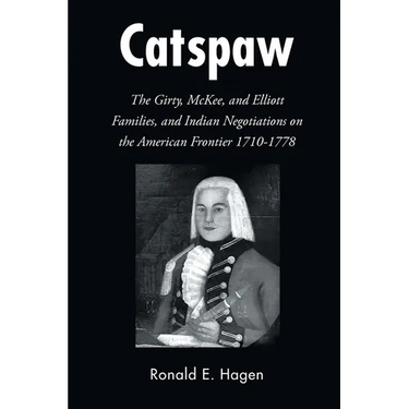 Catspaw: The Girty, McKee, and Elliott Families, and Indian Negotiations on the American Frontier 1710-1778