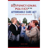 The Dysfunctional Politics of the Affordable Care Act