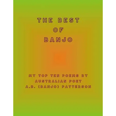 The Best of Banjo: My Top Ten Poems by Australian Poet A.B. (Banjo) Patterson