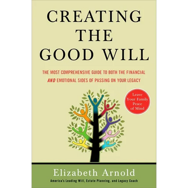 Creating the Good Will: The Most Comprehensive Guide to Both the Financial and Emotional Sides of Passing on Your Legacy
