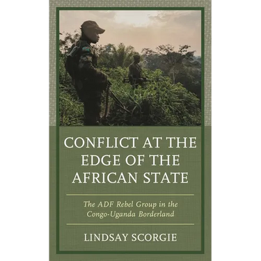 Conflict at the Edge of the African State: The Adf Rebel Group in the Congo-Uganda Borderland