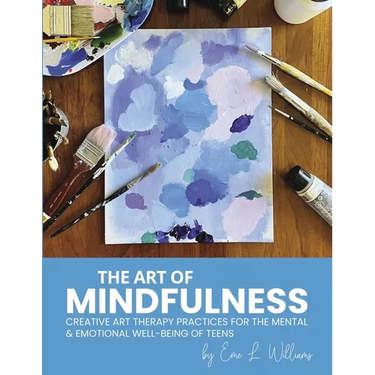 The Art of Mindfulness: Creative Art Therapy Practices for the Mental & Emotional Well-Being of Teens
