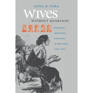 Wives Without Husbands: Marriage, Desertion, and Welfare in New York, 1900-1935