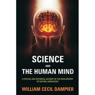 Science and the Human Mind: A Critical and Historical Account of the Development of Natural Knowledge