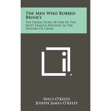 The Men Who Robbed Brink's: The Inside Story Of One Of The Most Famous Holdups In The History Of Crime