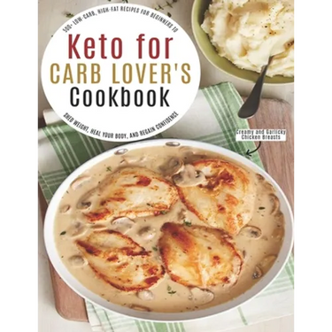 Keto for Carb Lover's Cookbook: 500+ Low-Carb, High-Fat Recipes For Beginners To Shed Weight, Heal Your Body, And Regain Confidence