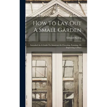 How To Lay Out A Small Garden: Intended As A Guide To Amateurs In Choosing, Forming, Or Improving A Place