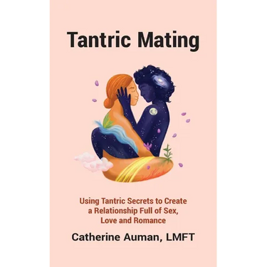 Tantric Mating: Using Tantric Secrets to Create a Relationship Full of Sex, Love and Romance