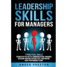 Leadership Skills for Managers: 7 Practical Skills to Master the Art of Communication, Enhance Decision-Making Capabilities, and Inspire High-Performi