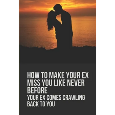 How To Make Your Ex Miss You Like Never Before: Your Ex Comes Crawling Back To You: Way To Make Your Boyfriend Come Back