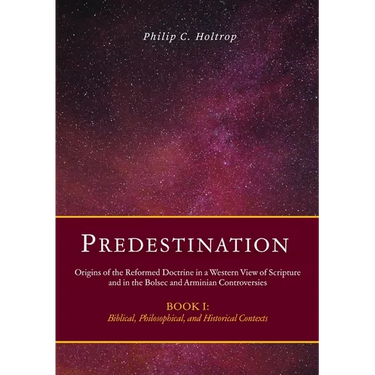 Predestination: Origins of the Reformed Doctrine in a Western View of Scripture and in the Bolsec and Arminian Controversies, Biblical, Philosophical
