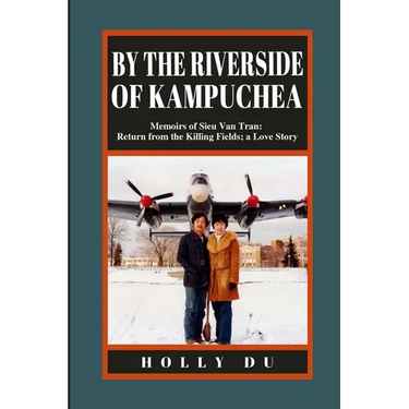 by the Riverside of Kampuchea: Memoirs of Sieu Van Tran: Return from the Killing Fields; a Love Story