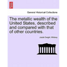 The metallic wealth of the United States, described and compared with that of other countries.