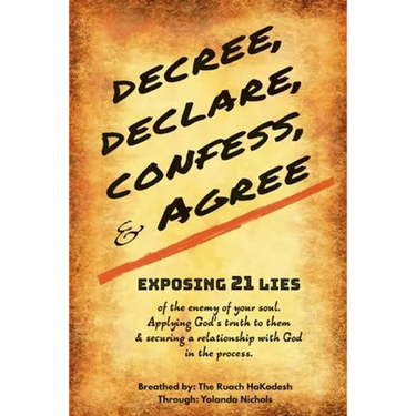 Decree, Declare, Confess, and Agree: Exposing 21 Lies of the Enemy of Your Soul. Applying God's Truth to Them, and Securing a Relationship with God in