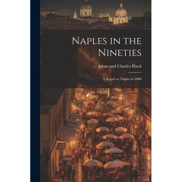 Naples in the Nineties; a Sequel to Naples in 1888
