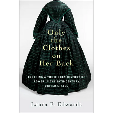 Only the Clothes on Her Back: Clothing and the Hidden History of Power in the Nineteenth-Century United States