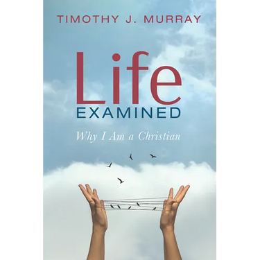 Life Examined: Why I Am a Christian