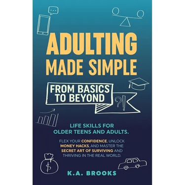 Adulting Made Simple - From Basics to Beyond: Life Skills for Older Teens and Adults. Flex Your Confidence, Unlock Money Hacks, And Master the Secret
