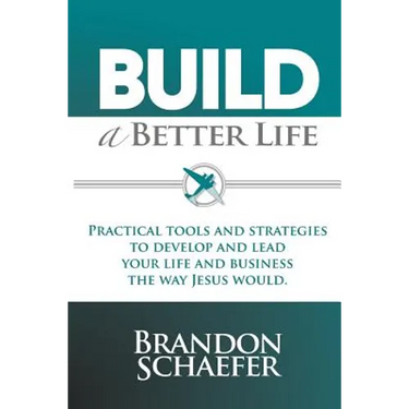 Build A Better Life: Practical Tools and Strategies to Develop and Lead Your Life and Business the Way Jesus Would