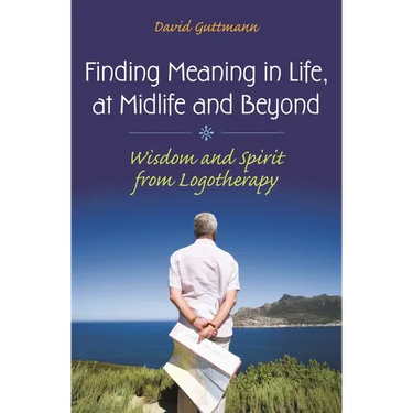 Finding Meaning in Life, at Midlife and Beyond: Wisdom and Spirit from Logotherapy