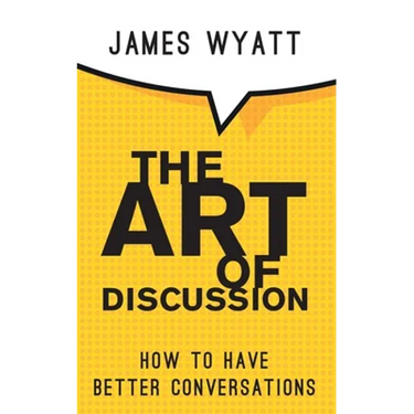 The Art of Discussion: How To Have Better Conversations