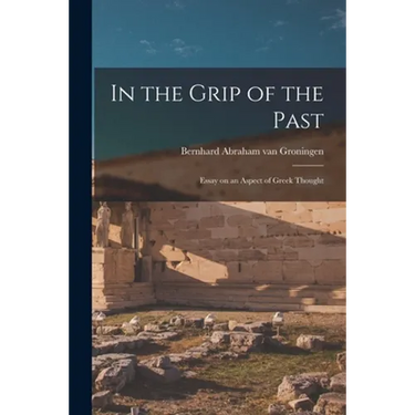In the Grip of the Past; Essay on an Aspect of Greek Thought