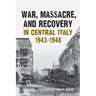 War, Massacre, and Recovery in Central Italy, 1943-1948