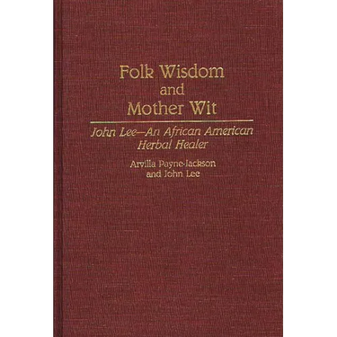 Folk Wisdom and Mother Wit: John Lee--An African American Herbal Healer
