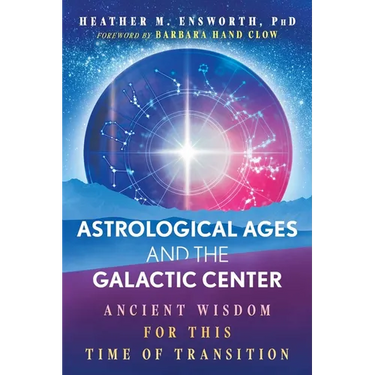 Astrological Ages and the Galactic Center: Ancient Wisdom for This Time of Transition