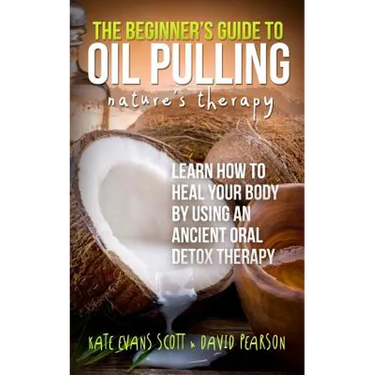 The Beginner's Guide To Oil Pulling: Nature's Therapy: Learn How To Heal Your Body By Using An Ancient Oral Detox Therapy