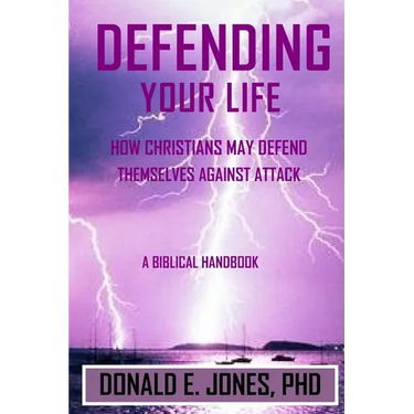 Defending Your Life How Christians May Defend Themselves Against Attack A Biblical Handbook