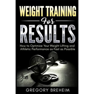 Weight Training for Results: How to Optimize Your Weight Lifting and Athletic Performance as Fast as Possible