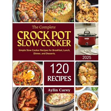 The Complete Crock Pot Slow Cooker: Simple Slow Cooker Recipes for Breakfast, Lunch, Dinner, and Desserts.
