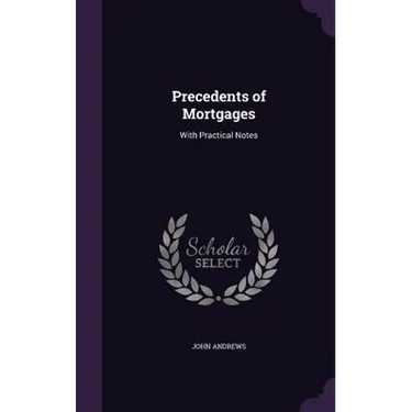 Precedents of Mortgages: With Practical Notes