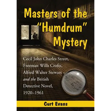 Masters of the Humdrum Mystery: Cecil John Charles Street, Freeman Wills Crofts, Alfred Walter Stewart and the British Detective Novel, 1920-1961