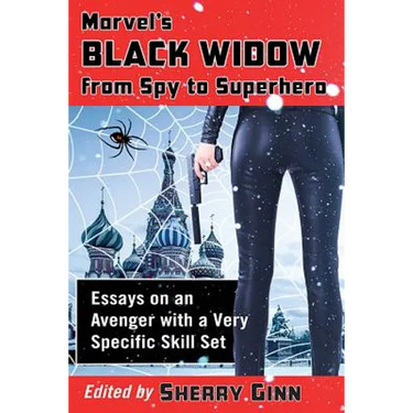 Marvel's Black Widow from Spy to Superhero: Essays on an Avenger with a Very Specific Skill Set